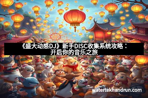 《盛大动感DJ》新手DISC收集系统攻略：开启你的音乐之旅