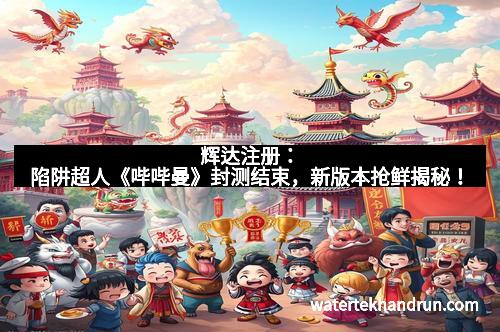 辉达注册：陷阱超人《哔哔曼》封测结束，新版本抢鲜揭秘！